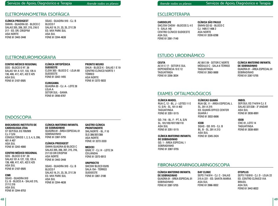 MIX PARK SUL FONE 61 3244-4638 CARDIOLIFE SHC/SW CHSW - BLOCOS 3, 4 E 5 - SALA 148 CENTRO CLÍNICO FONE 61 3361-7140 CLÍNICA SÃO PAULO SMHN QD 02 - BLOCO C CJ.