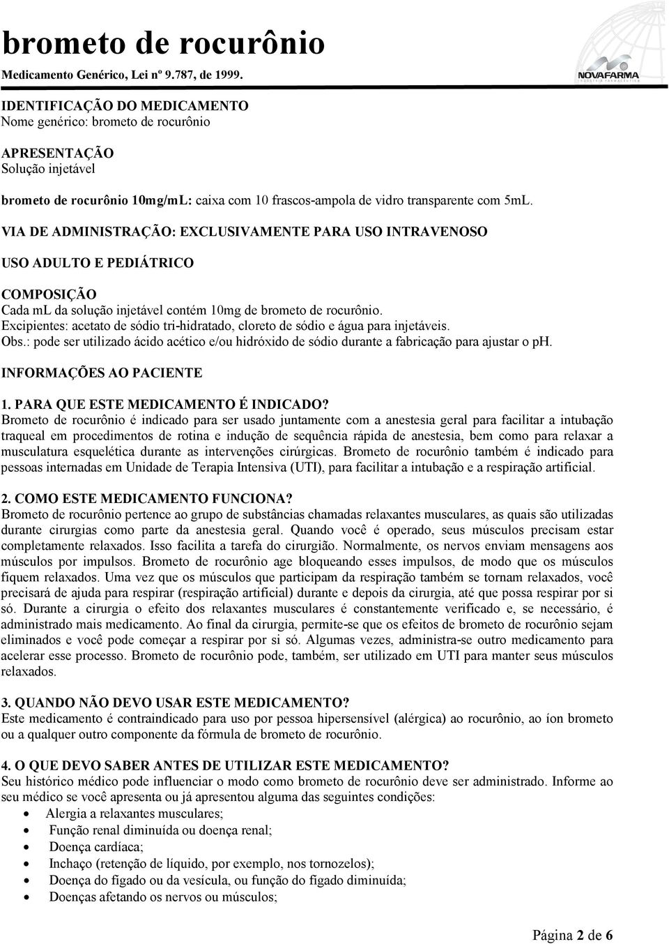 VIA DE ADMINISTRAÇÃO: EXCLUSIVAMENTE PARA USO INTRAVENOSO USO ADULTO E PEDIÁTRICO COMPOSIÇÃO Cada ml da solução injetável contém 10mg de brometo de rocurônio.