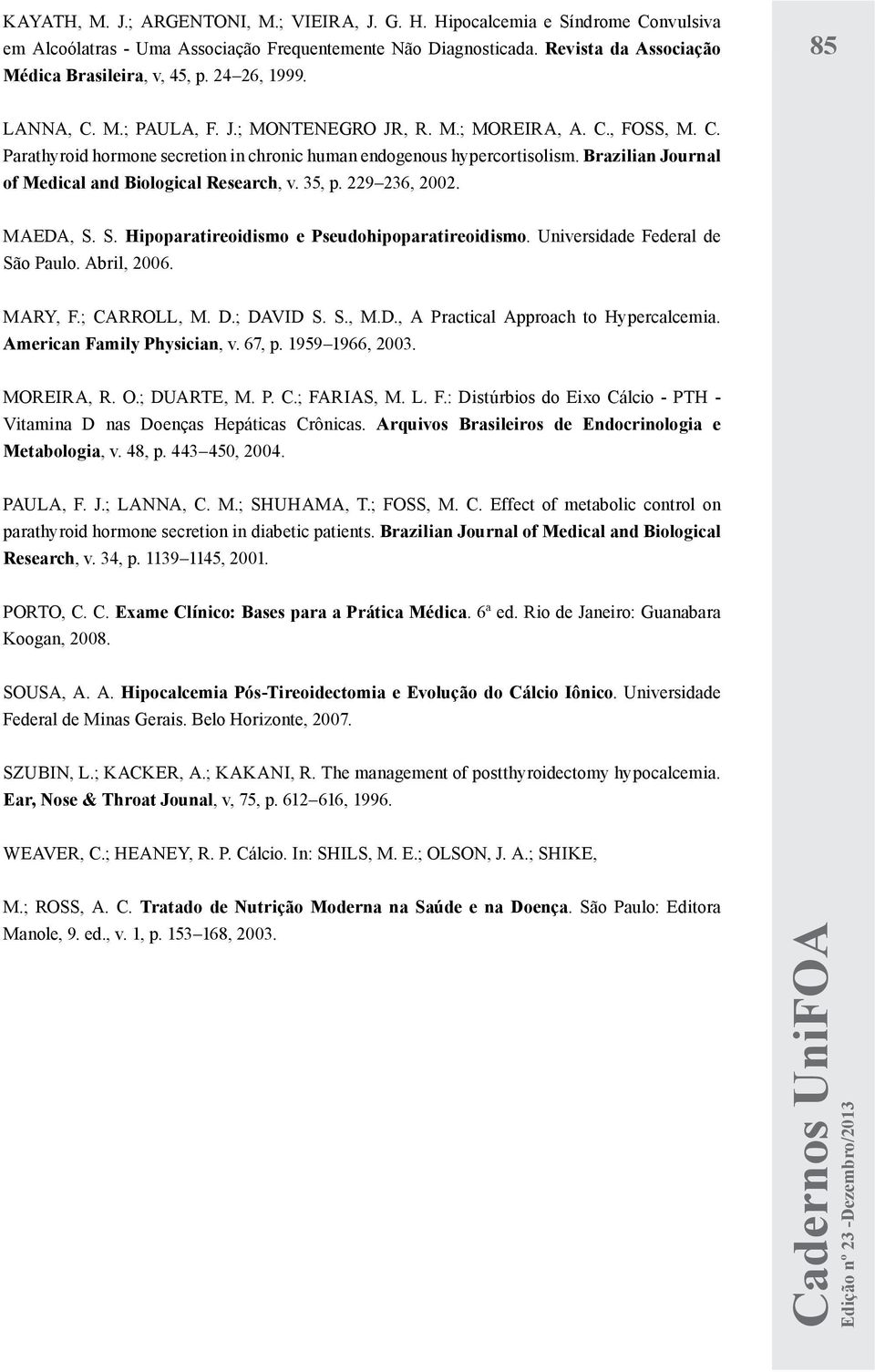 Brazilian Journal of Medical and Biological Research, v. 35, p. 229 236, 2002. MAEDA, S. S. Hipoparatireoidismo e Pseudohipoparatireoidismo. Universidade Federal de São Paulo. Abril, 2006. MARY, F.