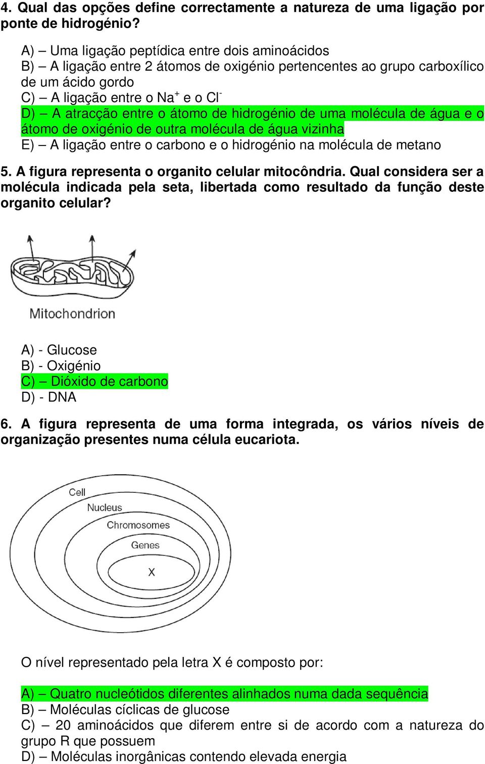 átomo de hidrogénio de uma molécula de água e o átomo de oxigénio de outra molécula de água vizinha E) A ligação entre o carbono e o hidrogénio na molécula de metano 5.