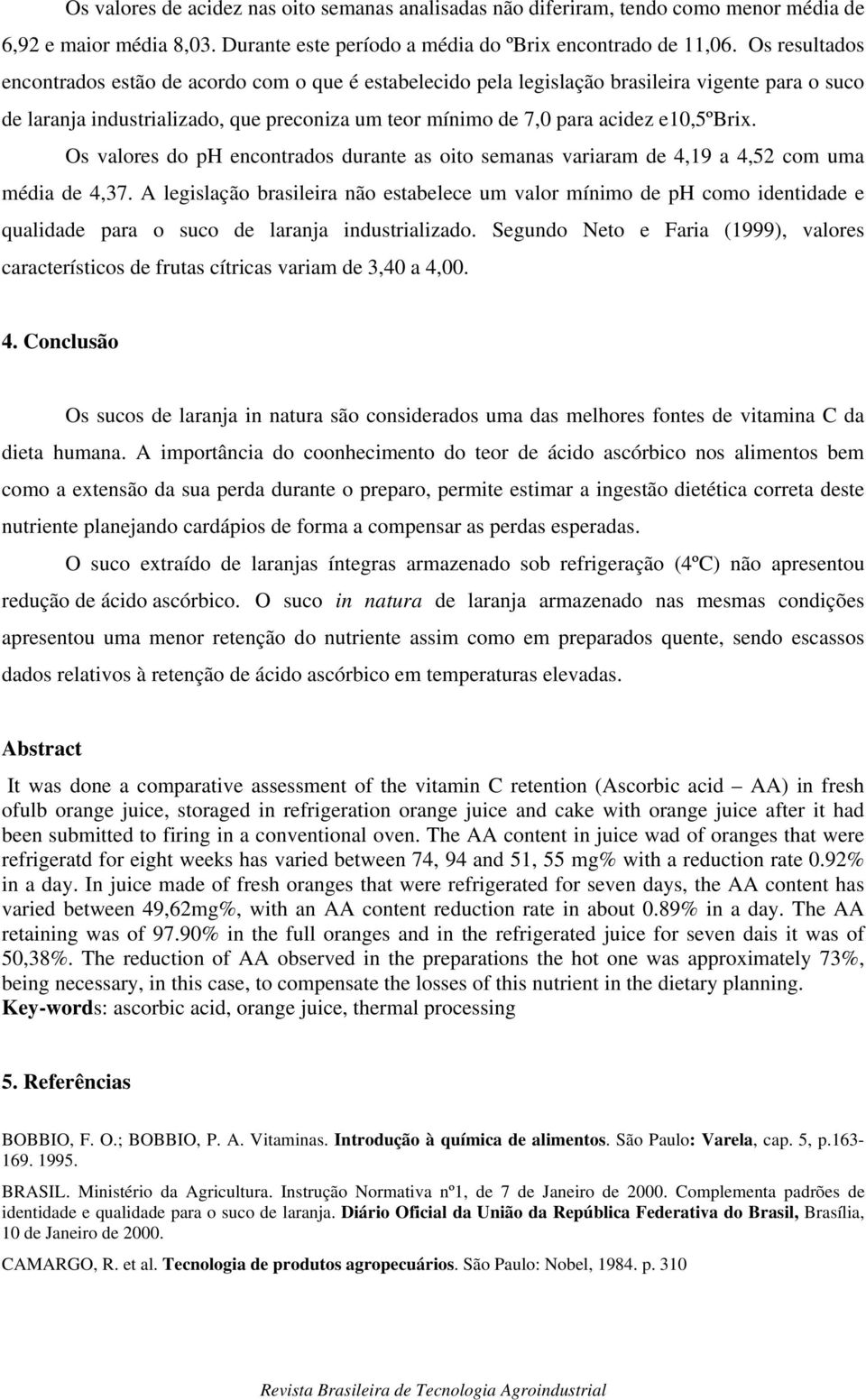 e10,5ºbrix. Os valores do ph encontrados durante as oito semanas variaram de 4,19 a 4,52 com uma média de 4,37.