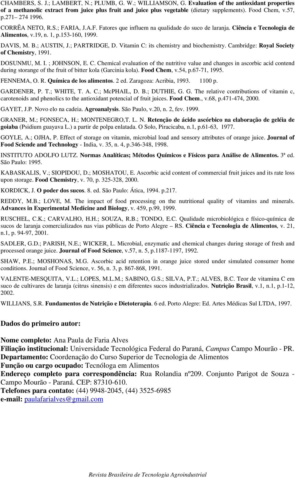 ; AUSTIN, J.; PARTRIDGE, D. Vitamin C: its chemistry and biochemistry. Cambridge: Royal Society of Chemistry, 1991. DOSUNMU, M. I. ; JOHNSON, E. C. Chemical evaluation of the nutritive value and changes in ascorbic acid contend during storange of the fruit of bitter kola (Garcinia kola).