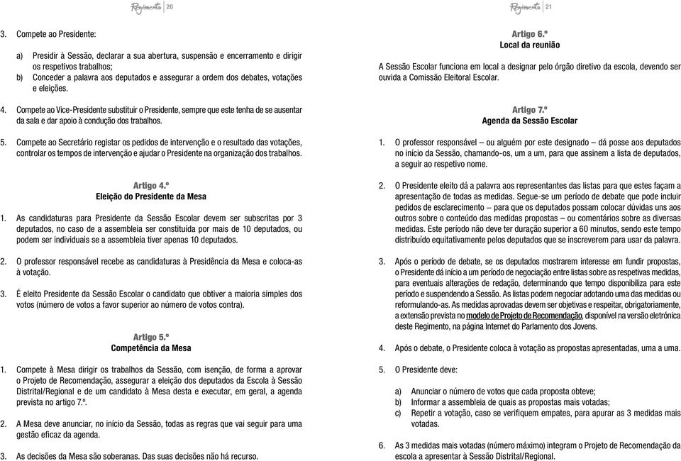 votações e eleições. 4. Compete ao Vice-Presidente substituir o Presidente, sempre que este tenha de se ausentar da sala e dar apoio à condução dos trabalhos. 5.