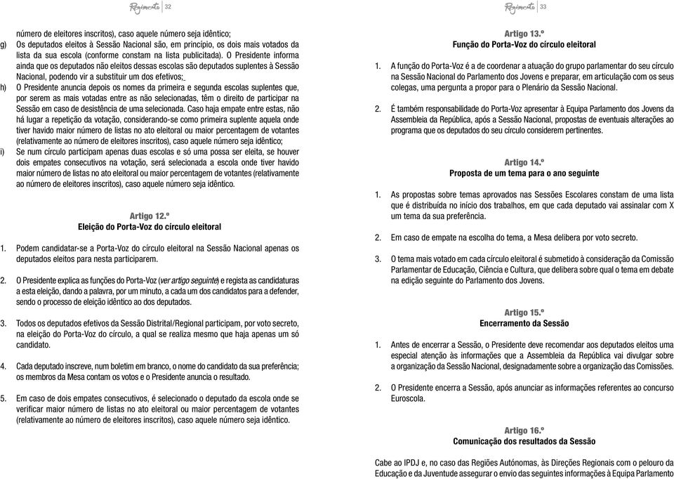 O Presidente informa ainda que os deputados não eleitos dessas escolas são deputados suplentes à Sessão Nacional, podendo vir a substituir um dos efetivos; h) O Presidente anuncia depois os nomes da