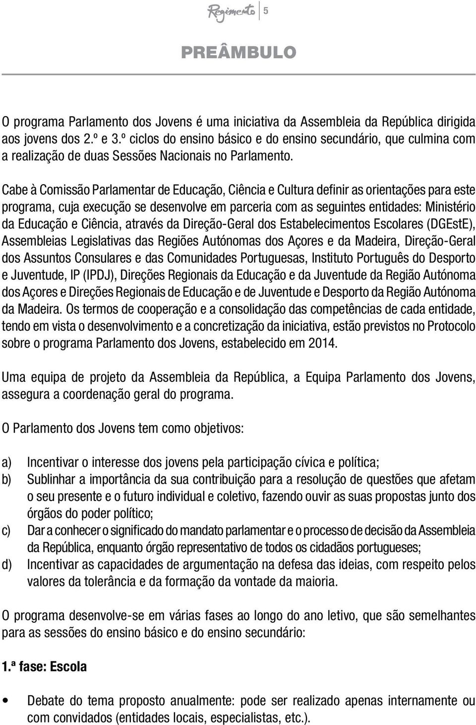 Cabe à Comissão Parlamentar de Educação, Ciência e Cultura definir as orientações para este programa, cuja execução se desenvolve em parceria com as seguintes entidades: Ministério da Educação e