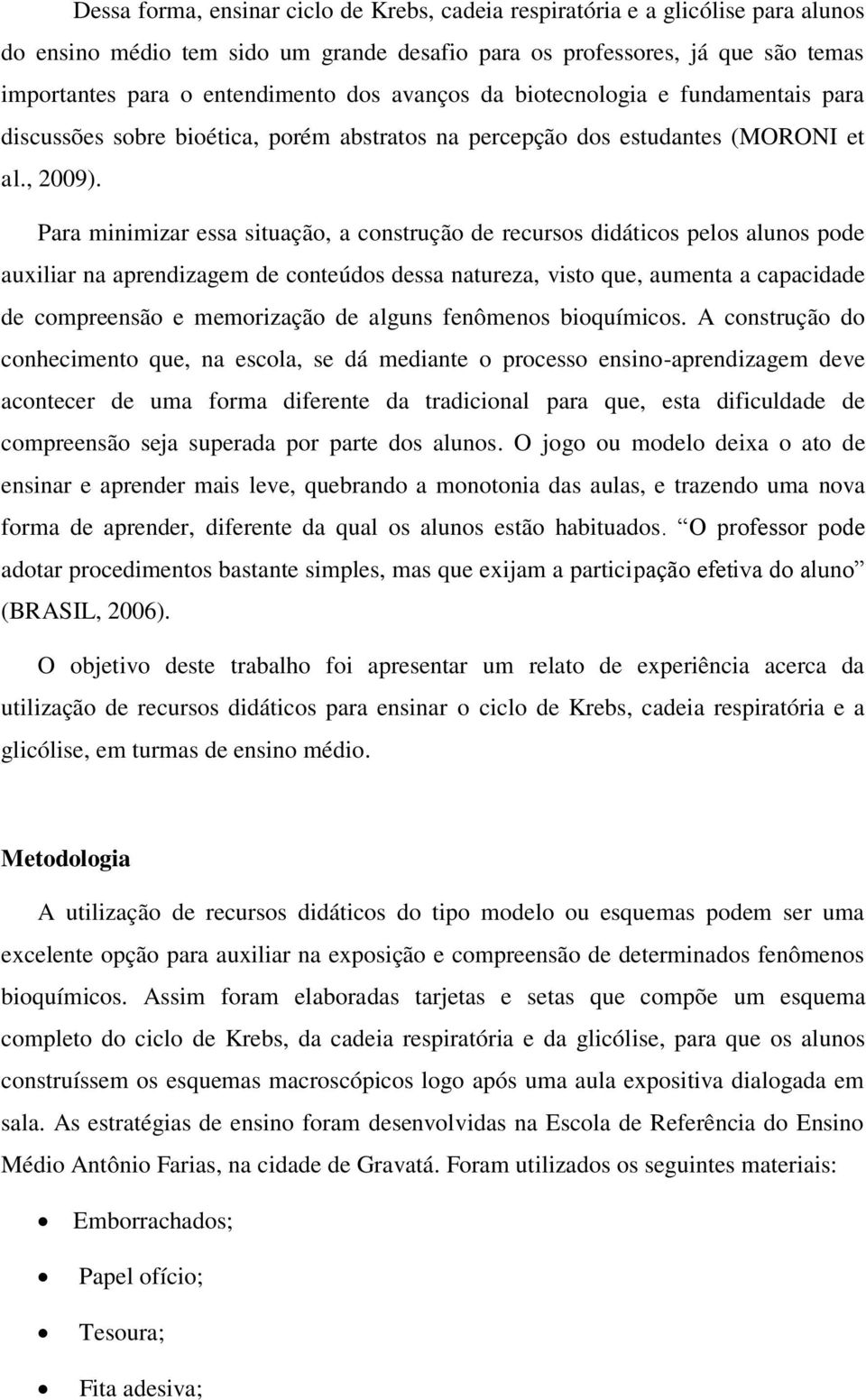 Para minimizar essa situação, a construção de recursos didáticos pelos alunos pode auxiliar na aprendizagem de conteúdos dessa natureza, visto que, aumenta a capacidade de compreensão e memorização