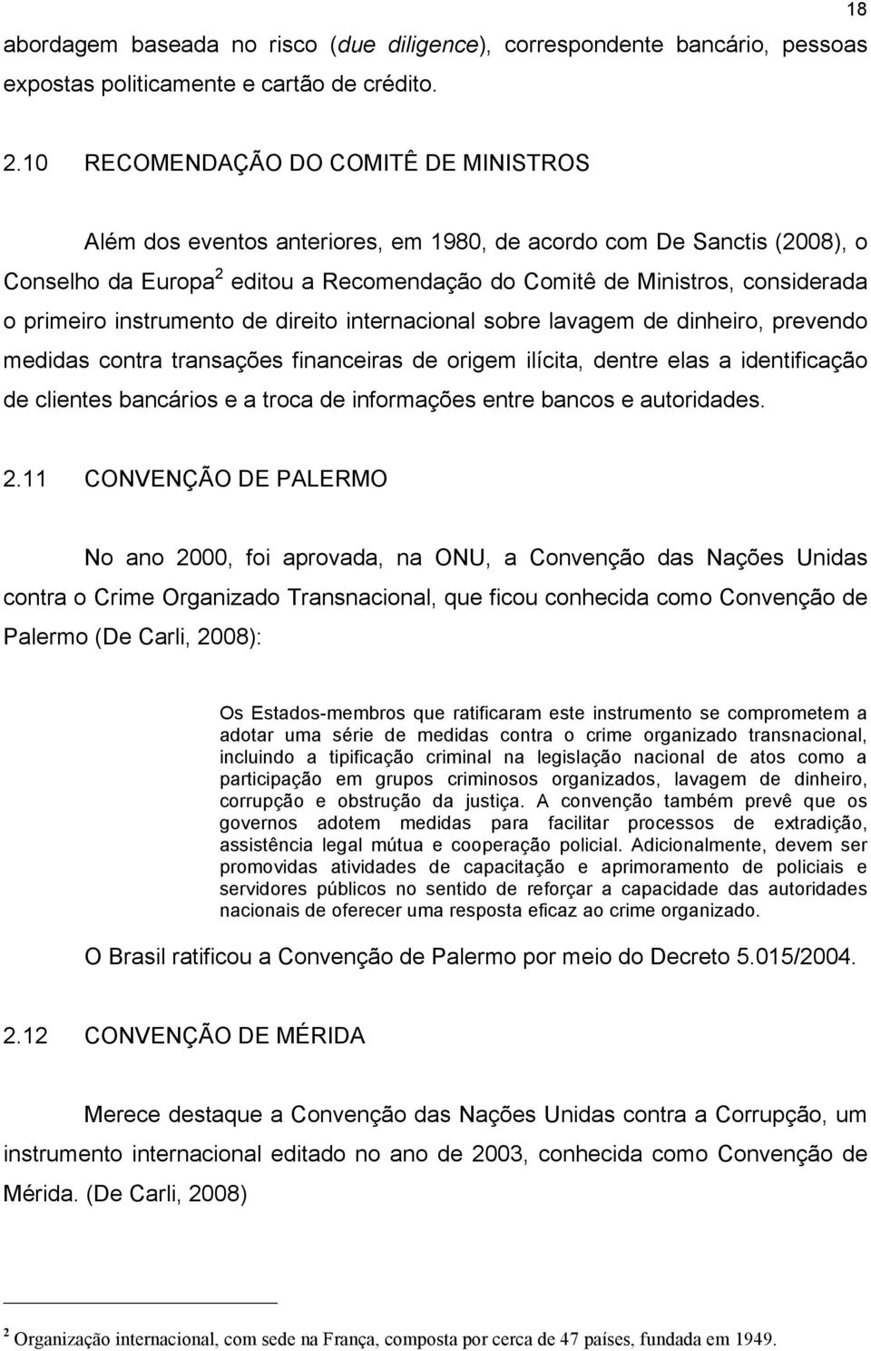 primeiro instrumento de direito internacional sobre lavagem de dinheiro, prevendo medidas contra transações financeiras de origem ilícita, dentre elas a identificação de clientes bancários e a troca