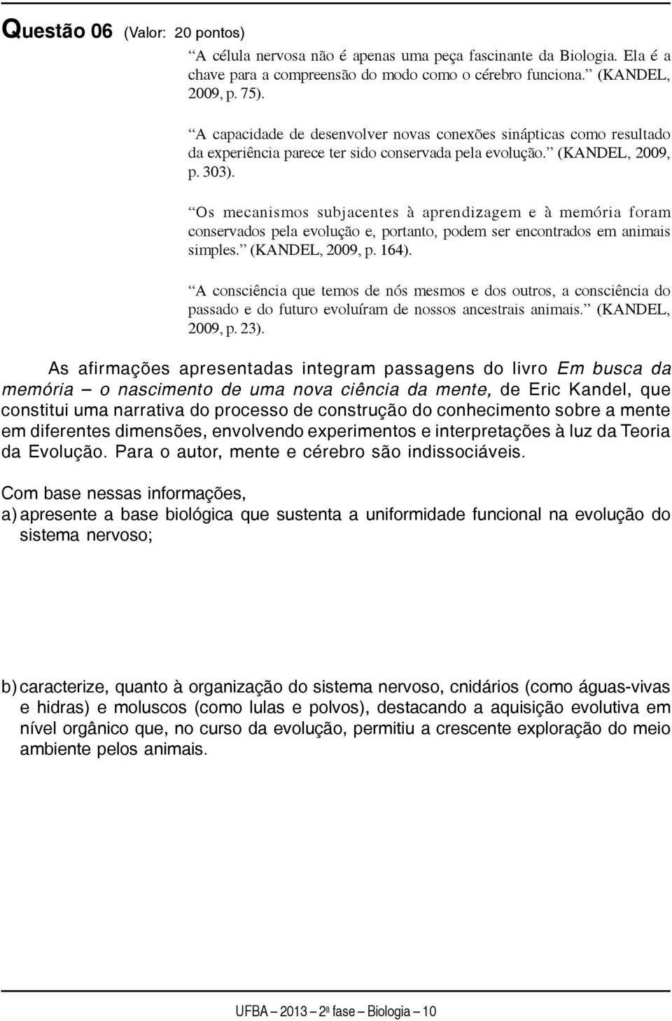 Os mecanismos subjacentes à aprendizagem e à memória foram conservados pela evolução e, portanto, podem ser encontrados em animais simples. (KANDEL, 2009, p. 164).