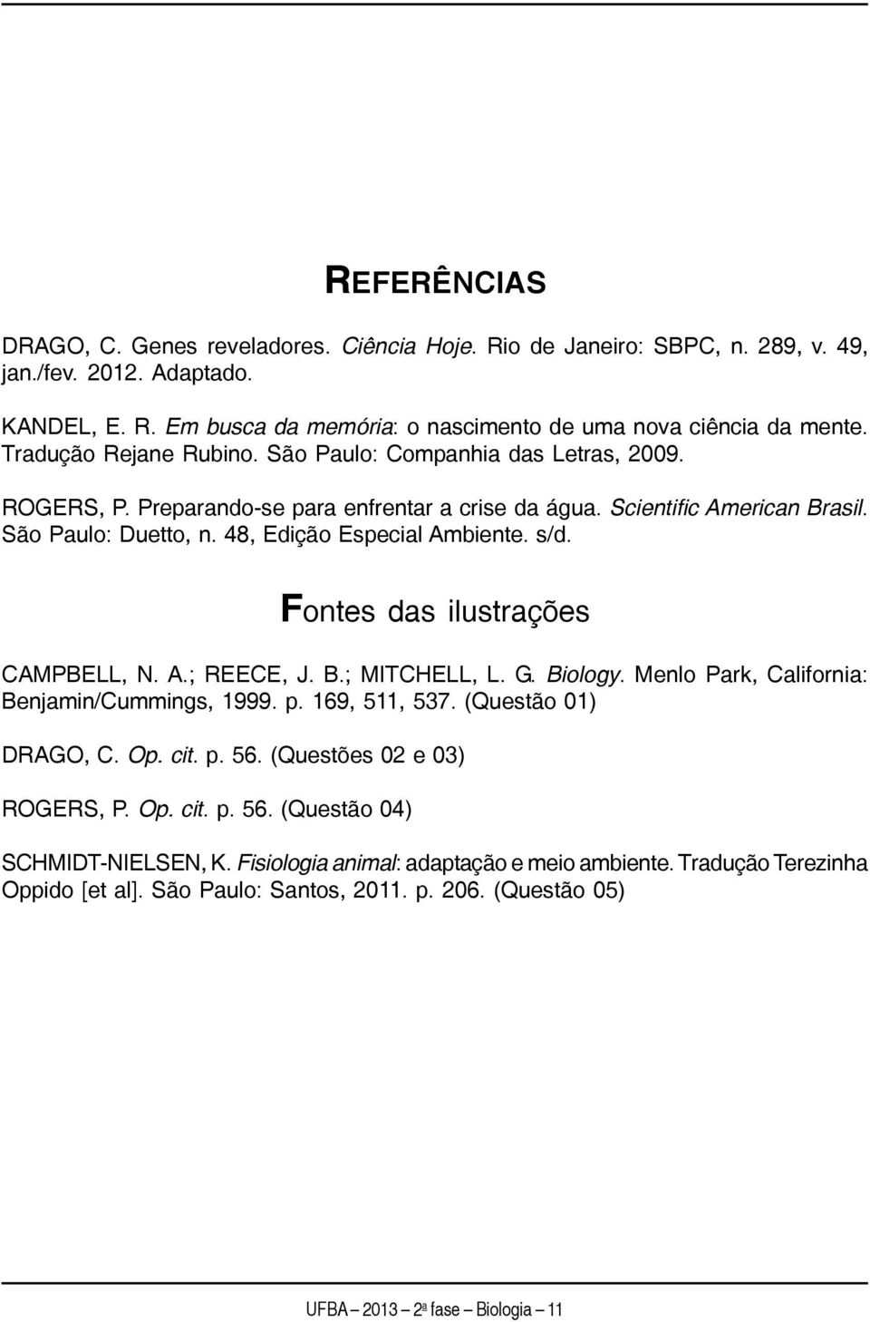 s/d. Fontes das ilustrações CAMPBELL, N. A.; REECE, J. B.; MITCHELL, L. G. Biology. Menlo Park, California: Benjamin/Cummings, 1999. p. 169, 511, 537. (Questão 01) DRAGO, C. Op. cit. p. 56.