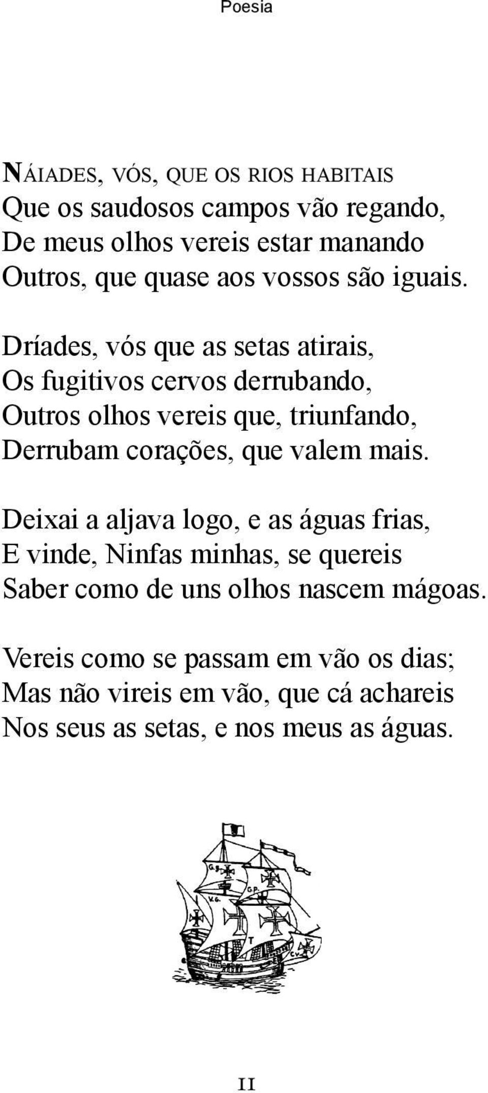 Dríades, vós que as setas atirais, Os fugitivos cervos derrubando, Outros olhos vereis que, triunfando, Derrubam corações, que