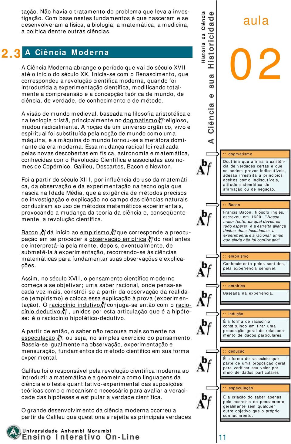 A Ciência Moderna A Ciência Moderna abrange o período que vai do século XVII até o início do século XX.