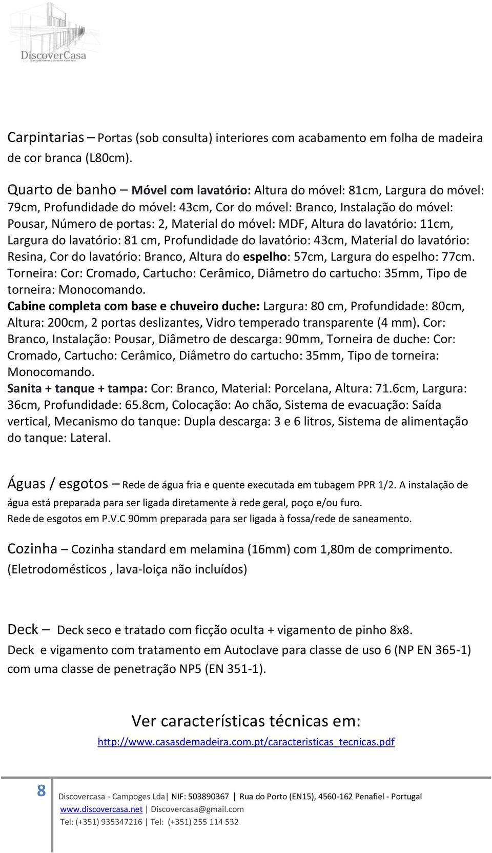 móvel: MDF, Altura do lavatório: 11cm, Largura do lavatório: 81 cm, Profundidade do lavatório: 43cm, Material do lavatório: Resina, Cor do lavatório: Branco, Altura do espelho: 57cm, Largura do