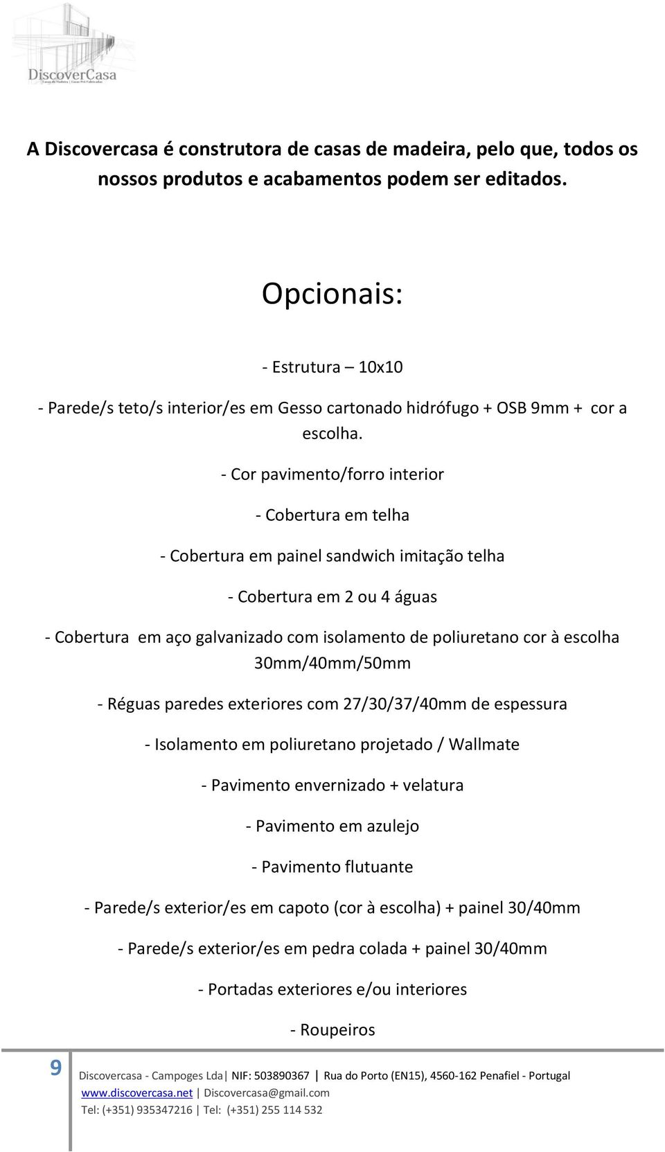 - Cor pavimento/forro interior - Cobertura em telha - Cobertura em painel sandwich imitação telha - Cobertura em 2 ou 4 águas - Cobertura em aço galvanizado com isolamento de poliuretano cor à