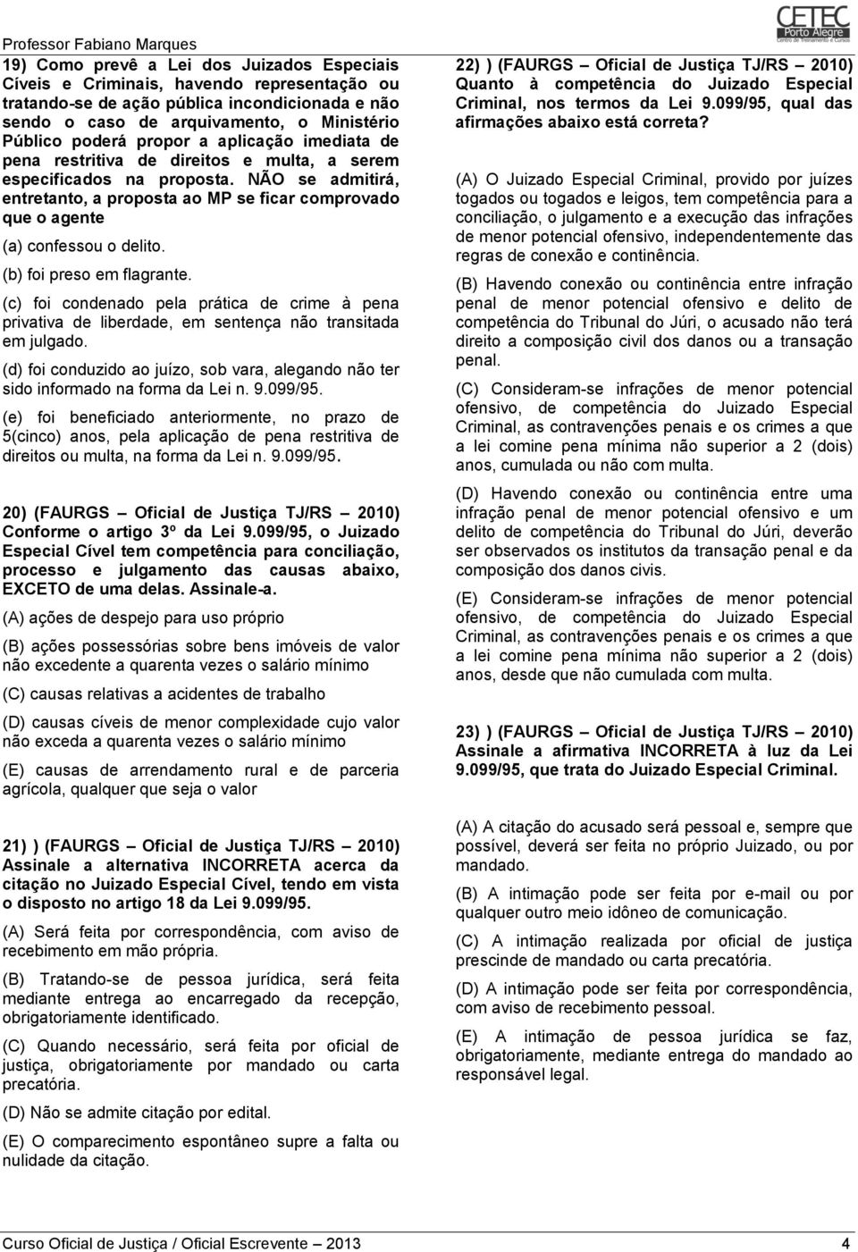 NÃO se admitirá, entretanto, a proposta ao MP se ficar comprovado que o agente (a) confessou o delito. (b) foi preso em flagrante.