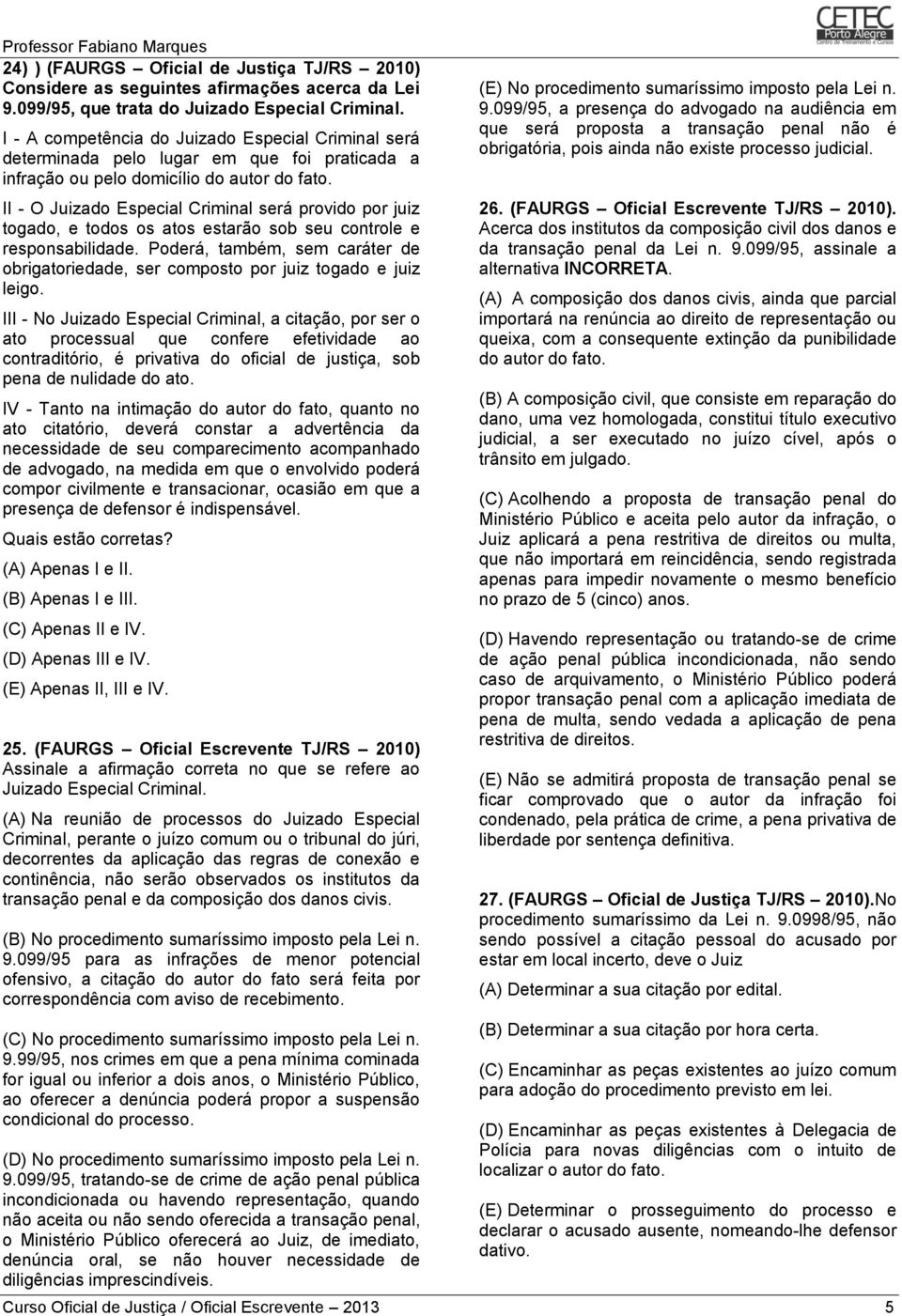 II - O Juizado Especial Criminal será provido por juiz togado, e todos os atos estarão sob seu controle e responsabilidade.