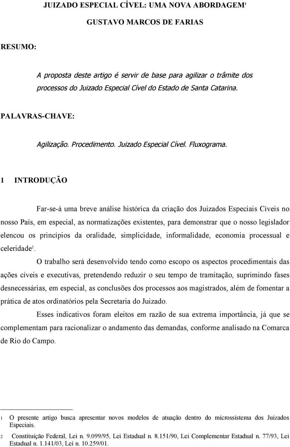 1 INTRODUÇÃO Far-se-á uma breve análise histórica da criação dos Juizados Especiais Cíveis no nosso País, em especial, as normatizações existentes, para demonstrar que o nosso legislador elencou os