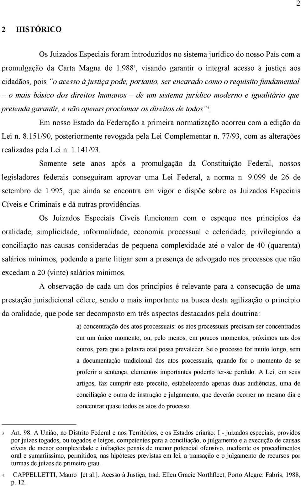 jurídico moderno e igualitário que pretenda garantir, e não apenas proclamar os direitos de todos 4. Em nosso Estado da Federação a primeira normatização ocorreu com a edição da Lei n. 8.