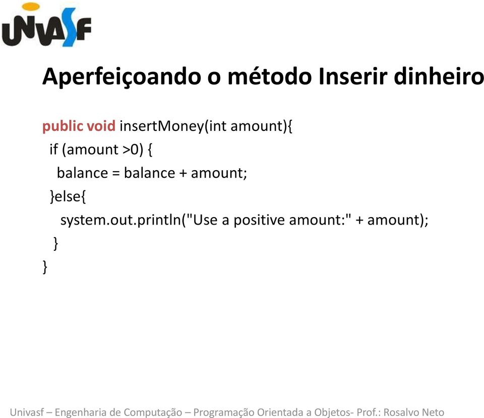 (amount >0) { balance = balance + amount;