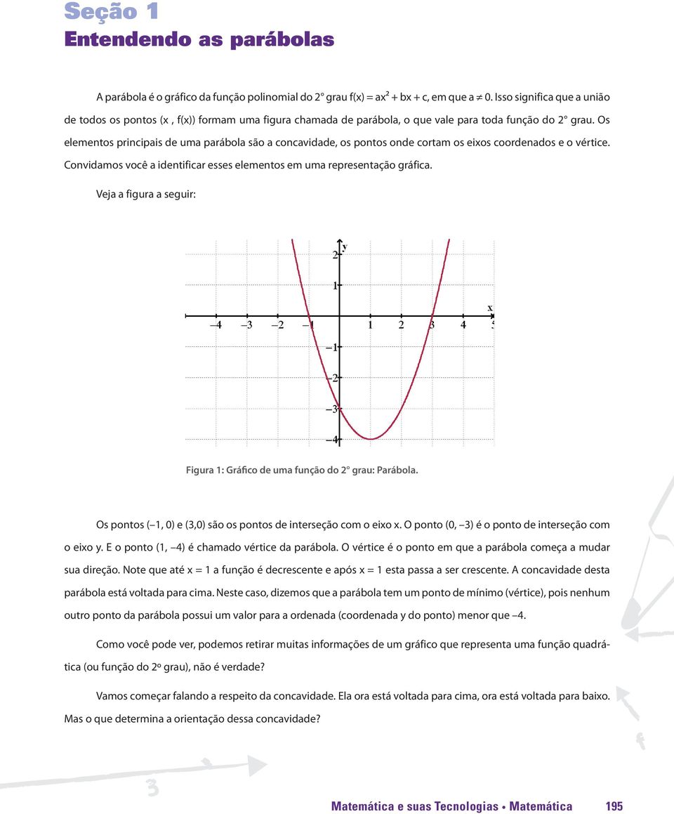 Os elementos principais de uma parábola são a concavidade, os pontos onde cortam os eixos coordenados e o vértice. Convidamos você a identificar esses elementos em uma representação gráfica.