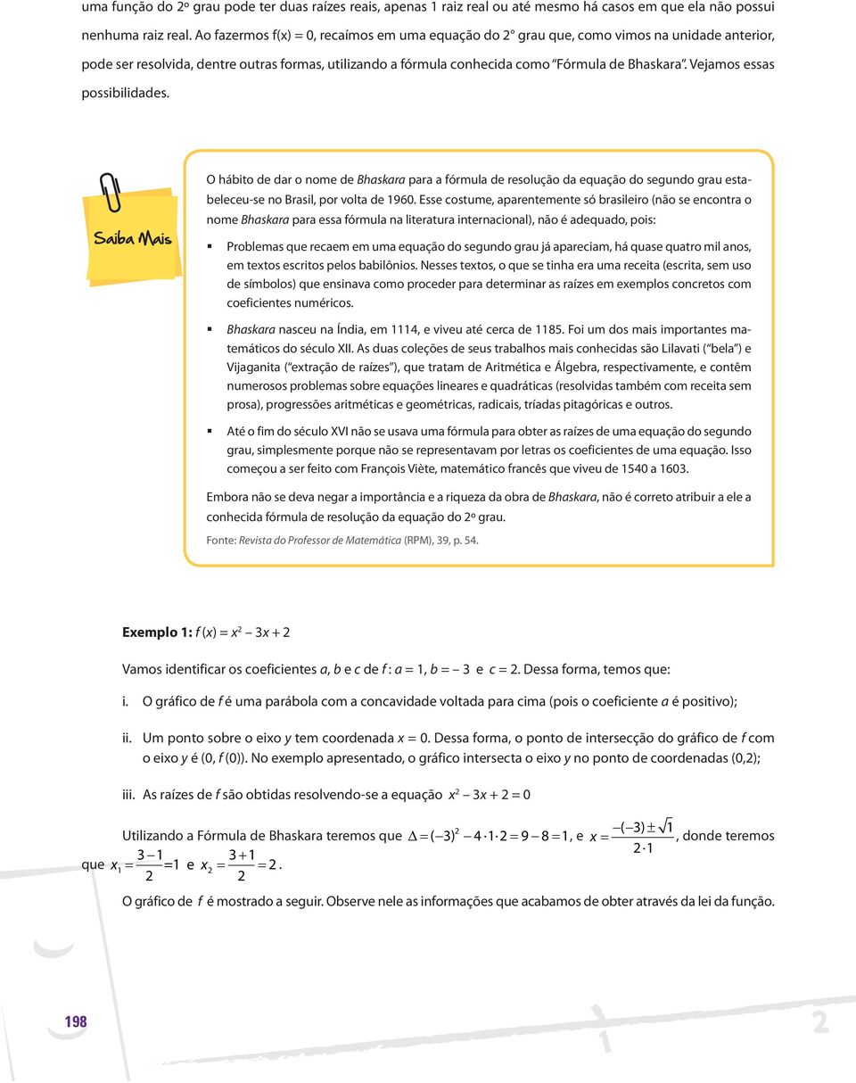 Vejamos essas possibilidades. O hábito de dar o nome de Bhaskara para a fórmula de resolução da equação do segundo grau estabeleceu-se no Brasil, por volta de 1960.