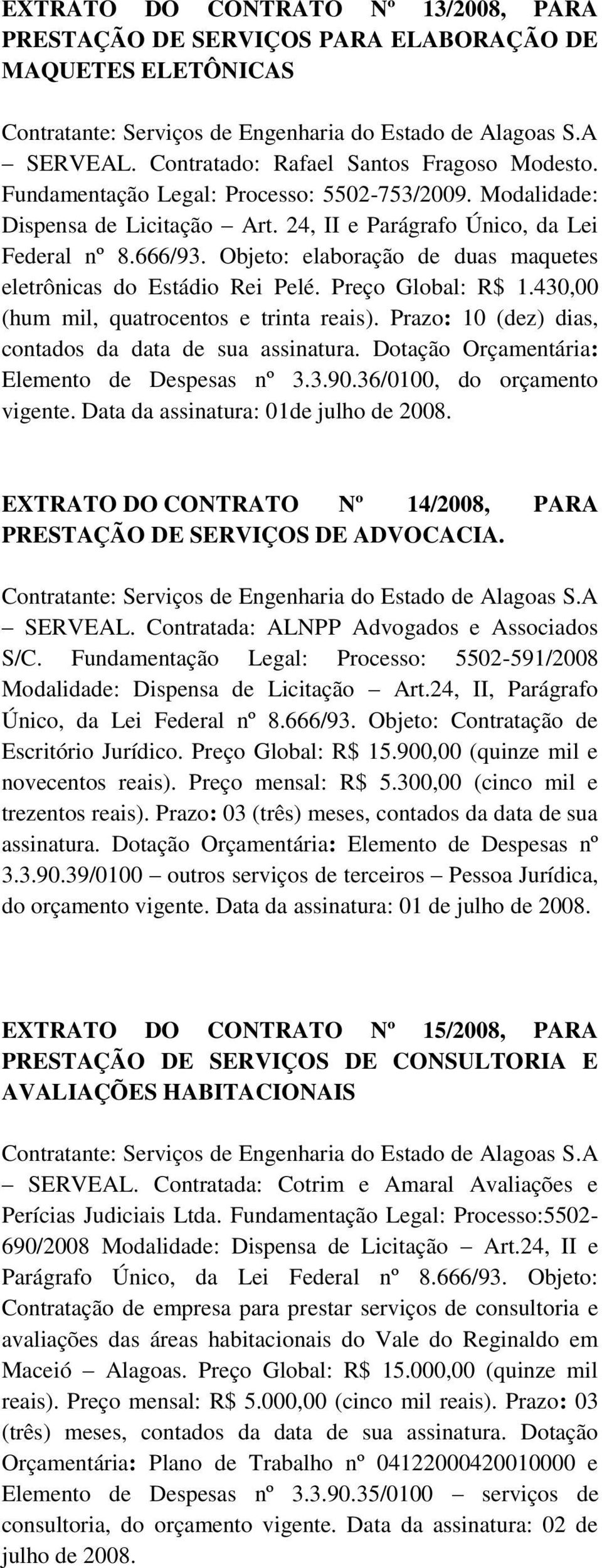 Prazo: 10 (dez) dias, contados da data de sua assinatura. Dotação Orçamentária: Elemento de Despesas nº 3.3.90.36/0100, do orçamento vigente.