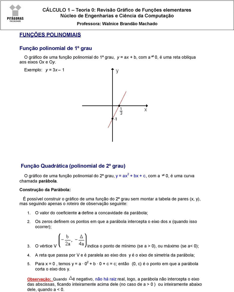 Exemplo: y = 3x 1 0, é uma reta oblíqua Função Quadrática (polinomial de 2º grau) O gráfico de uma função polinomial do 2º grau, y = ax 2 + bx + c, com a chamada parábola.