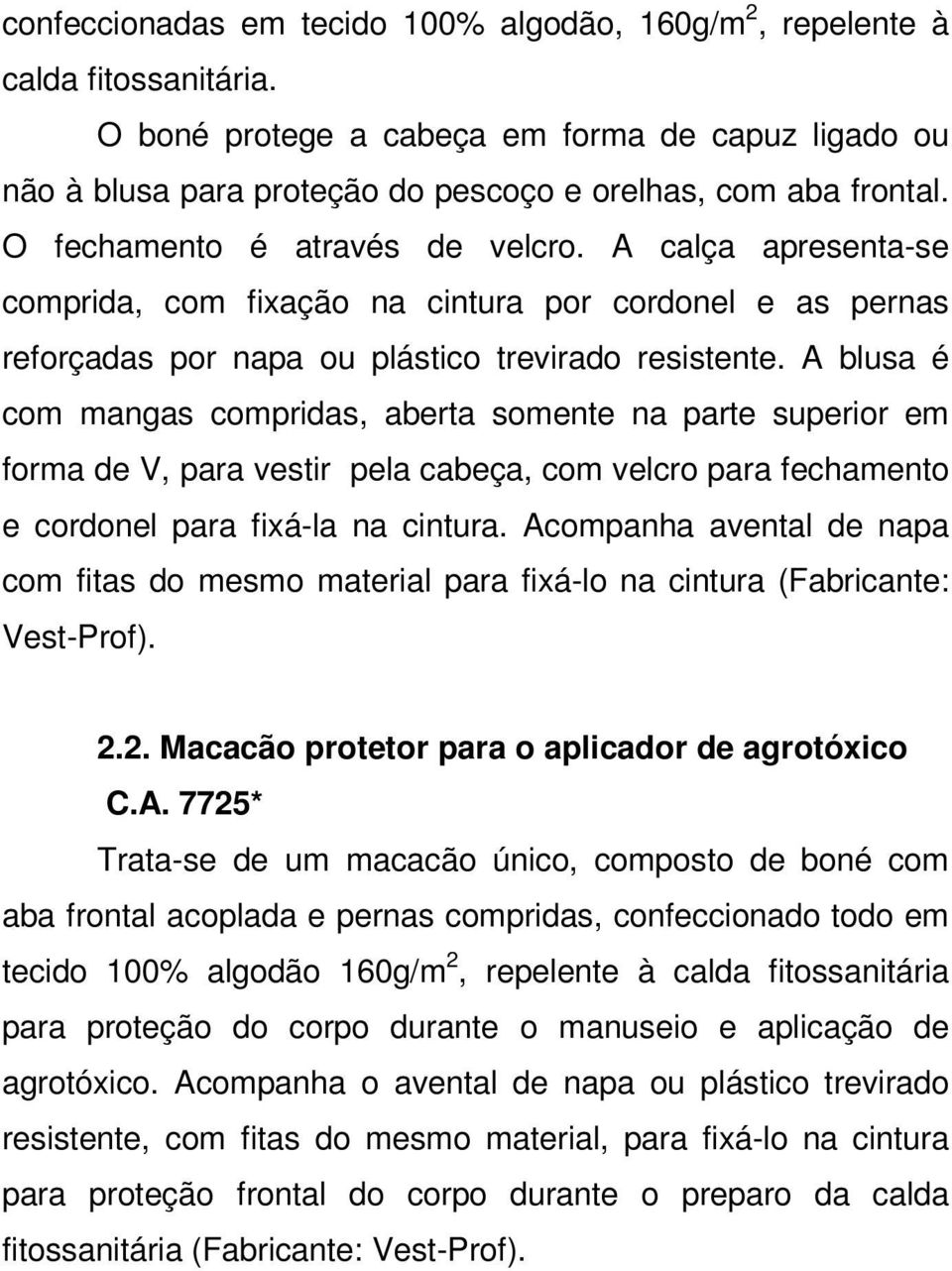 A blusa é com mangas compridas, aberta somente na parte superior em forma de V, para vestir pela cabeça, com velcro para fechamento e cordonel para fixá-la na cintura.