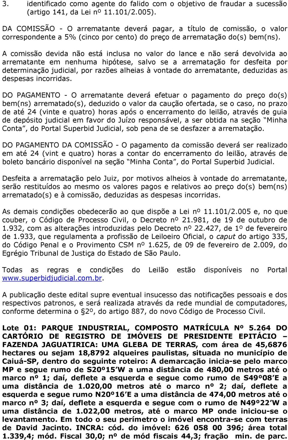 A comissão devida não está inclusa no valor do lance e não será devolvida ao arrematante em nenhuma hipótese, salvo se a arrematação for desfeita por determinação judicial, por razões alheias à