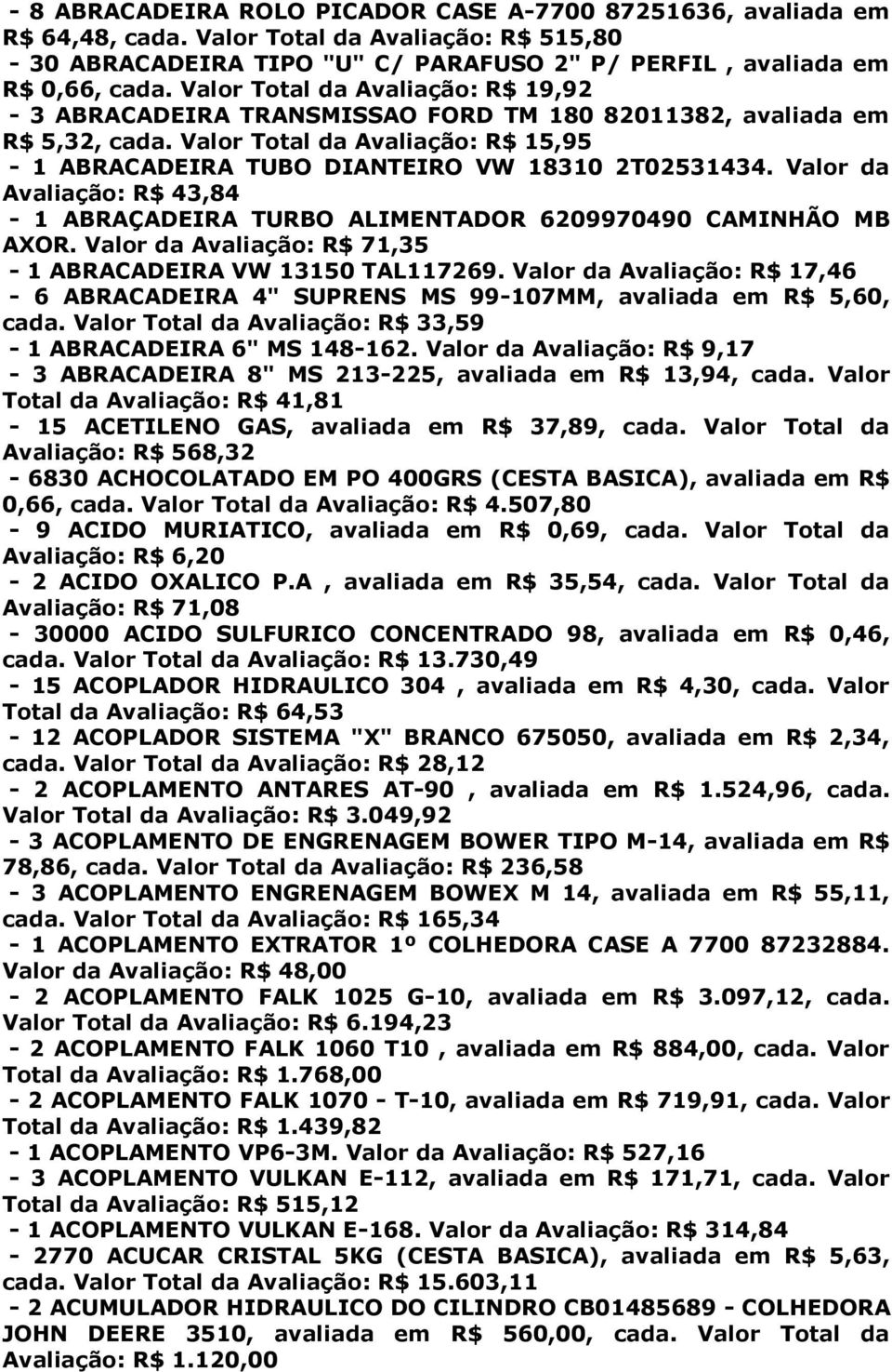 Valor da Avaliação: R$ 43,84-1 ABRAÇADEIRA TURBO ALIMENTADOR 6209970490 CAMINHÃO MB AXOR. Valor da Avaliação: R$ 71,35-1 ABRACADEIRA VW 13150 TAL117269.