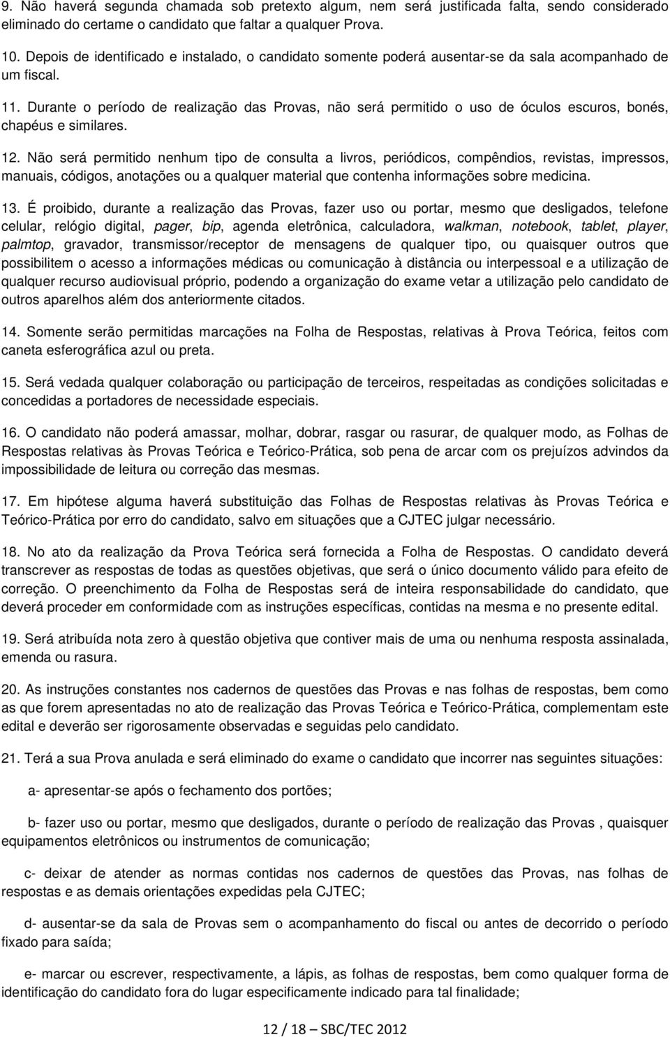 Durante o período de realização das Provas, não será permitido o uso de óculos escuros, bonés, chapéus e similares. 12.