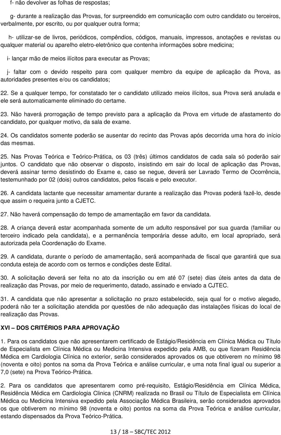 mão de meios ilícitos para executar as Provas; j- faltar com o devido respeito para com qualquer membro da equipe de aplicação da Prova, as autoridades presentes e/ou os candidatos; 22.