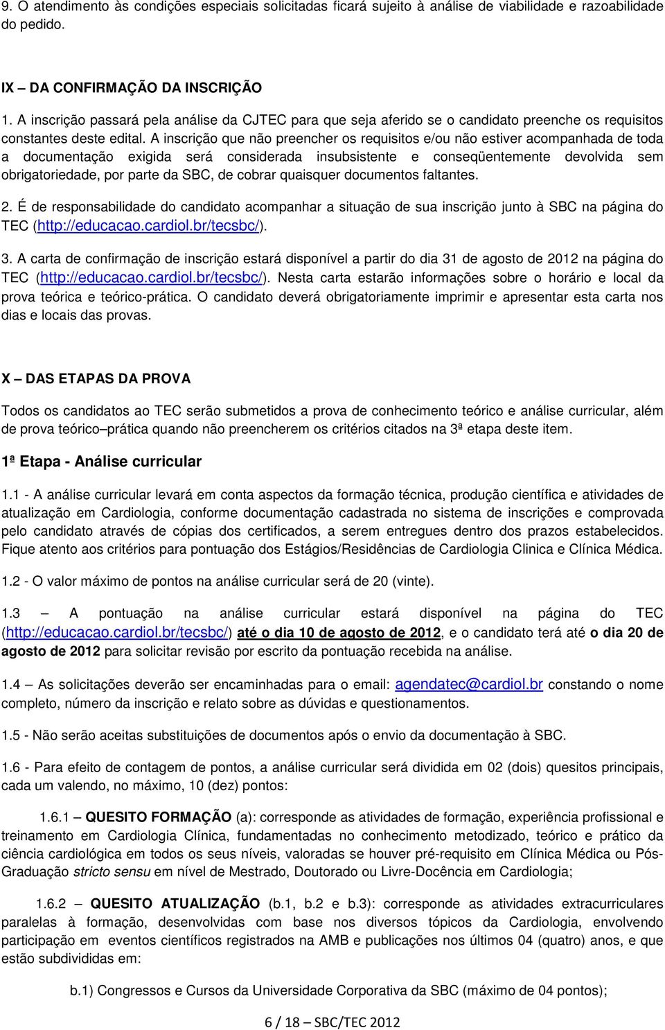 A inscrição que não preencher os requisitos e/ou não estiver acompanhada de toda a documentação exigida será considerada insubsistente e conseqüentemente devolvida sem obrigatoriedade, por parte da