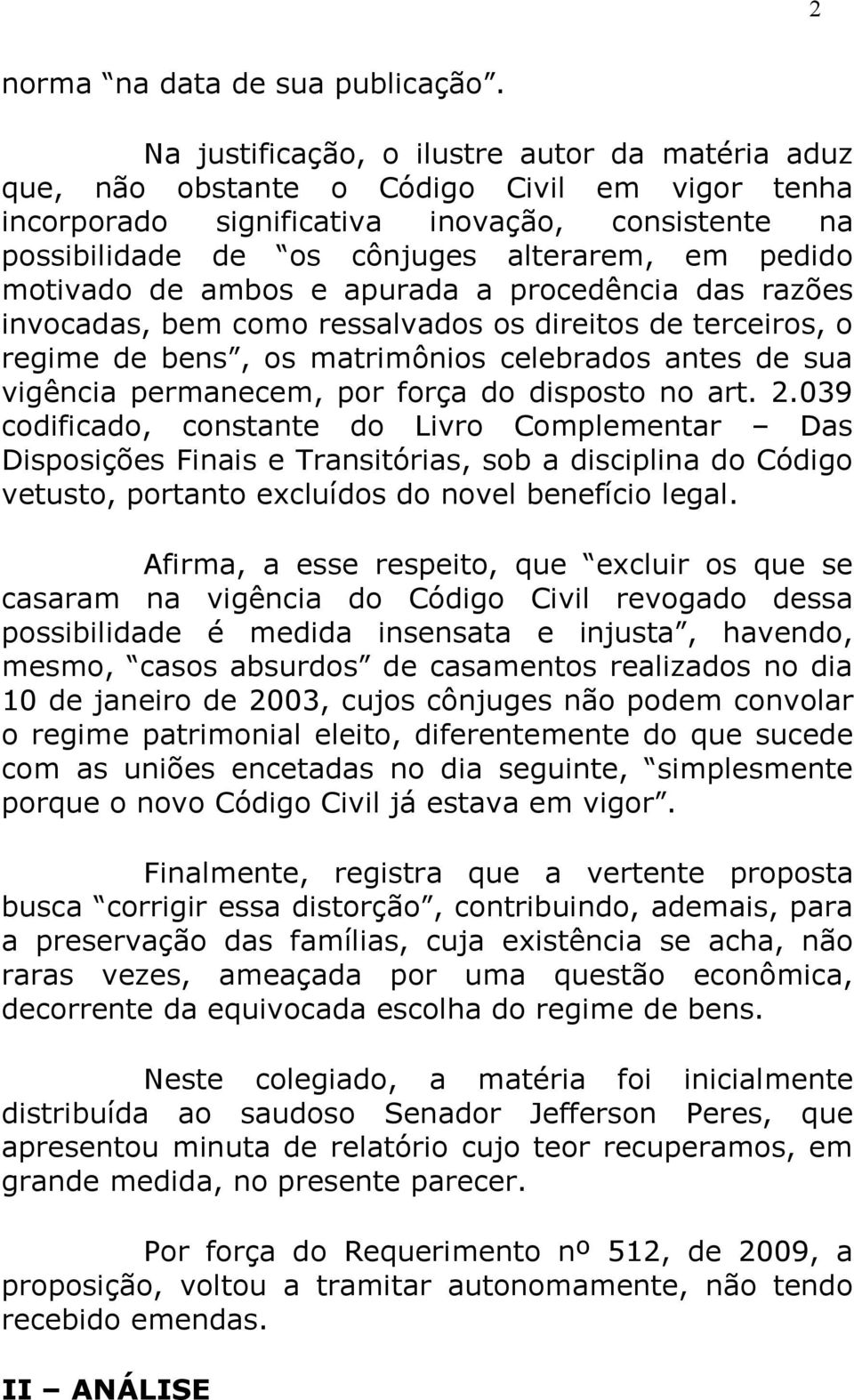 motivado de ambos e apurada a procedência das razões invocadas, bem como ressalvados os direitos de terceiros, o regime de bens, os matrimônios celebrados antes de sua vigência permanecem, por força