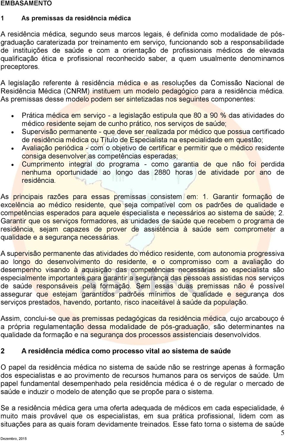 A legislação referente à residência médica e as resoluções da Comissão Nacional de Residência Médica (CNRM) instituem um modelo pedagógico para a residência médica.