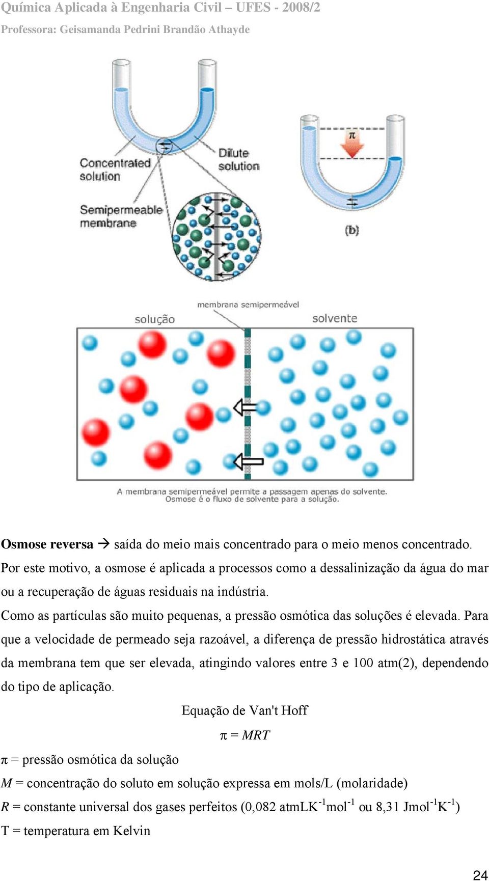 Como as partículas são muito pequenas, a pressão osmótica das soluções é elevada.