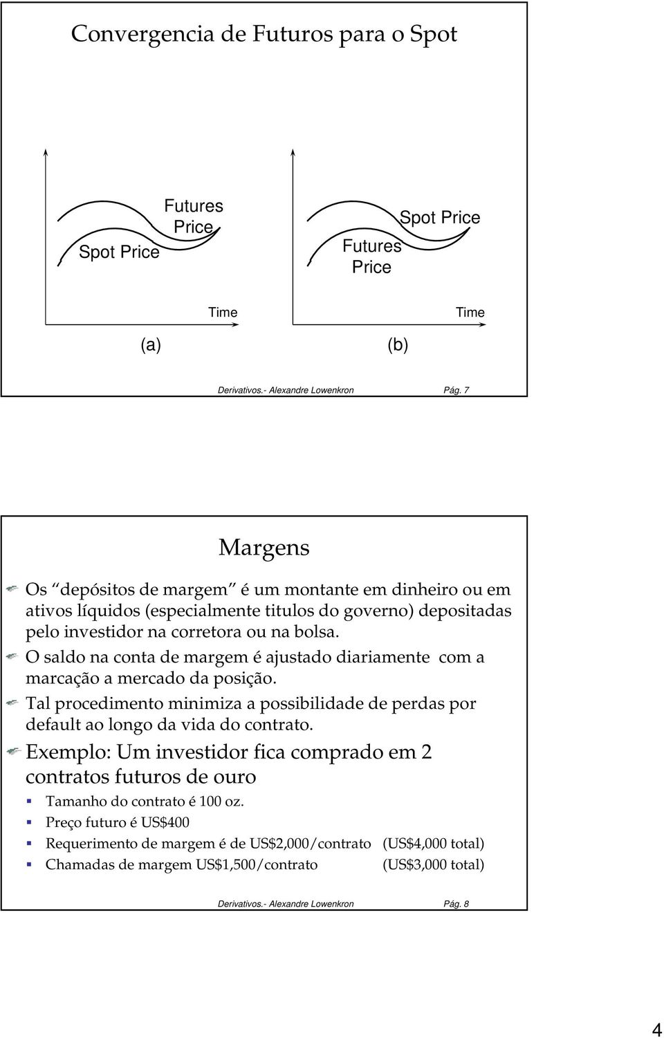 O saldo na conta de margem é ajustado diariamente com a marcação a mercado da posição. Tal procedimento minimiza a possibilidade de perdas por default ao longo da vida do contrato.