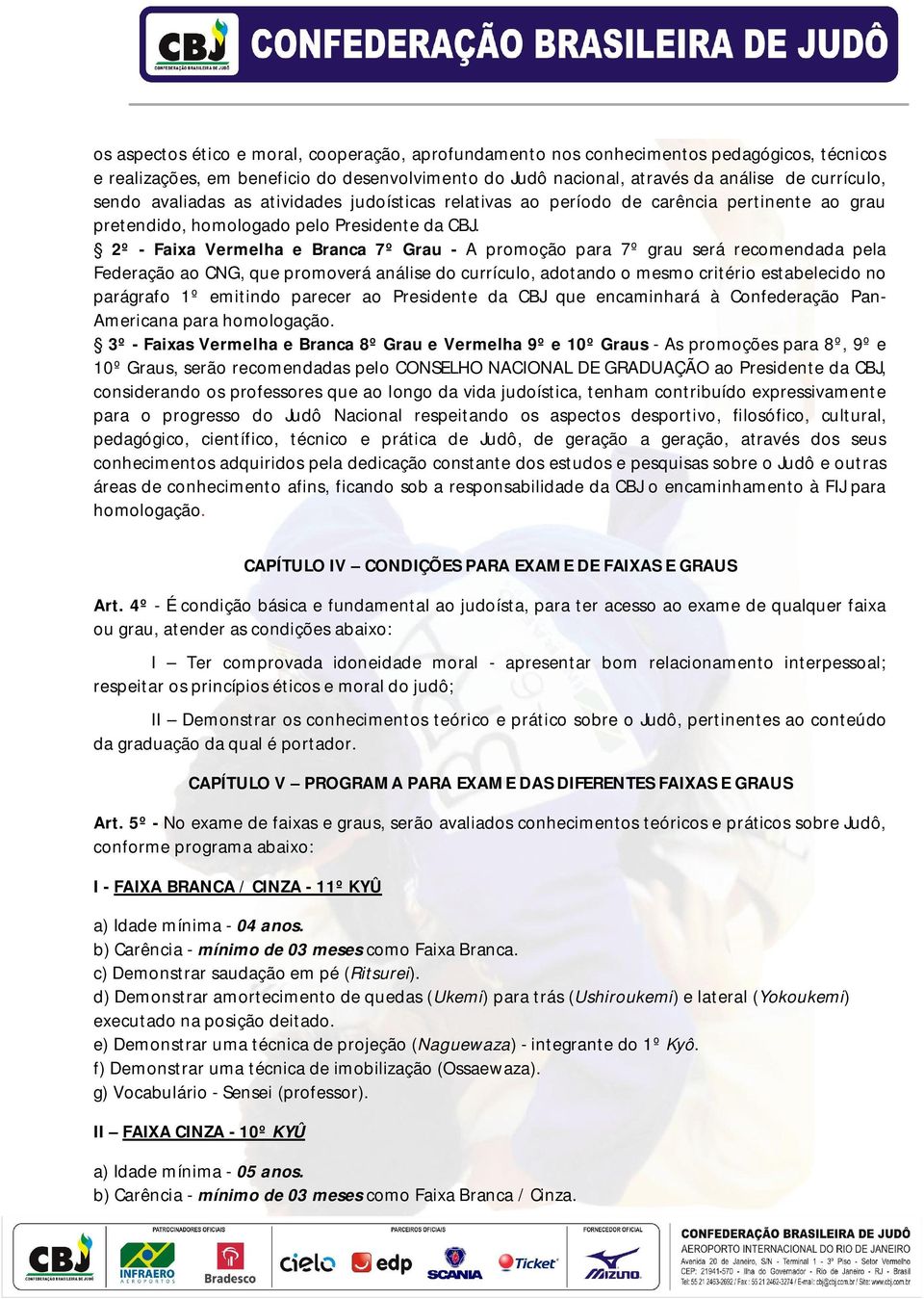 2º - Faixa Vermelha e Branca 7º Grau - A promoção para 7º grau será recomendada pela Federação ao CNG, que promoverá análise do currículo, adotando o mesmo critério estabelecido no parágrafo 1º