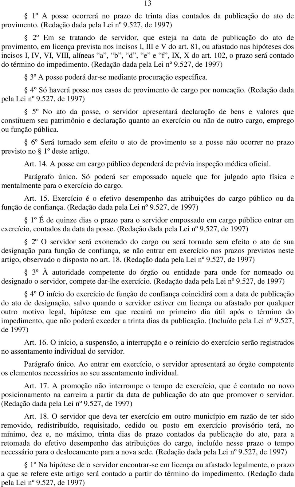 81, ou afastado nas hipóteses dos incisos I, IV, VI, VIII, alíneas a, b, d, e e f, IX, X do art. 102, o prazo será contado do término do impedimento. (Redação dada pela Lei nº 9.