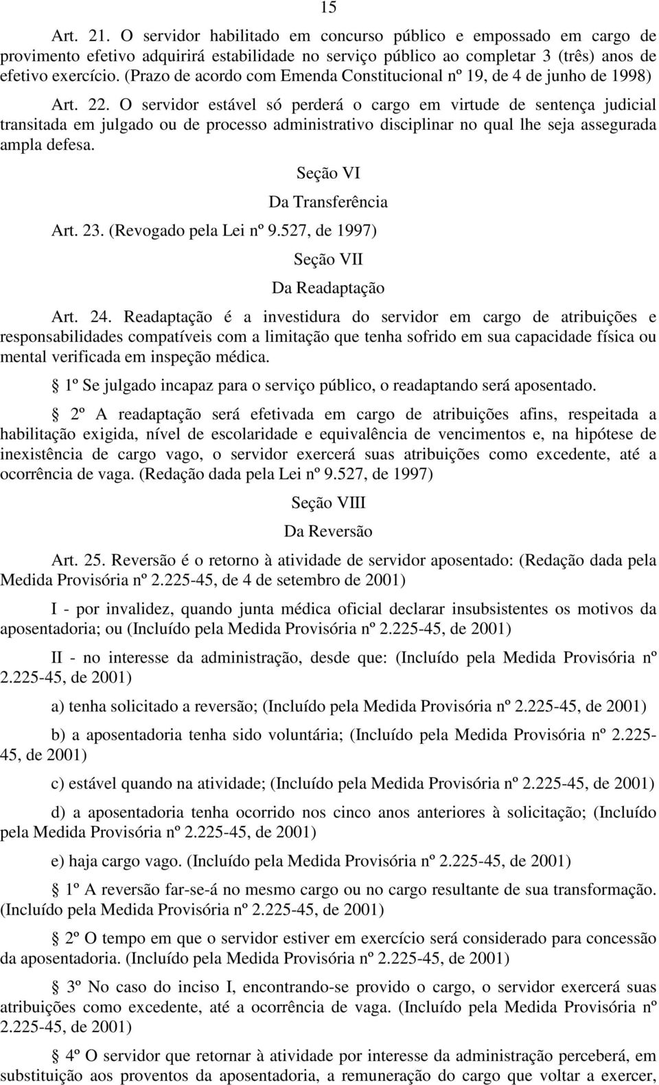 O servidor estável só perderá o cargo em virtude de sentença judicial transitada em julgado ou de processo administrativo disciplinar no qual lhe seja assegurada ampla defesa.