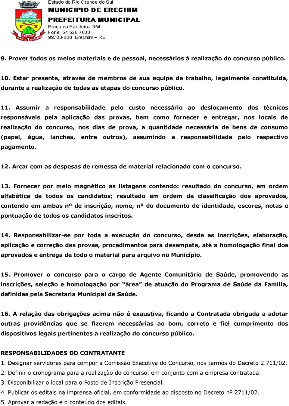 Assumir a responsabilidade pelo custo necessário ao deslocamento dos técnicos responsáveis pela aplicação das provas, bem como fornecer e entregar, nos locais de realização do concurso, nos dias de