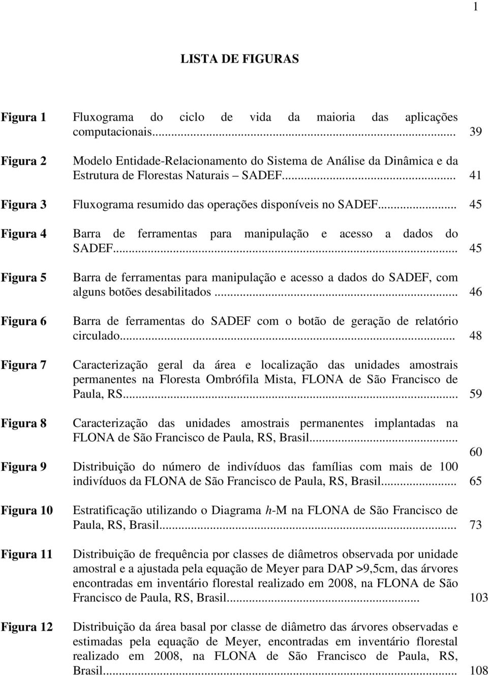 .. 45 Figura 4 Barra de ferramentas para manipulação e acesso a dados do SADEF.