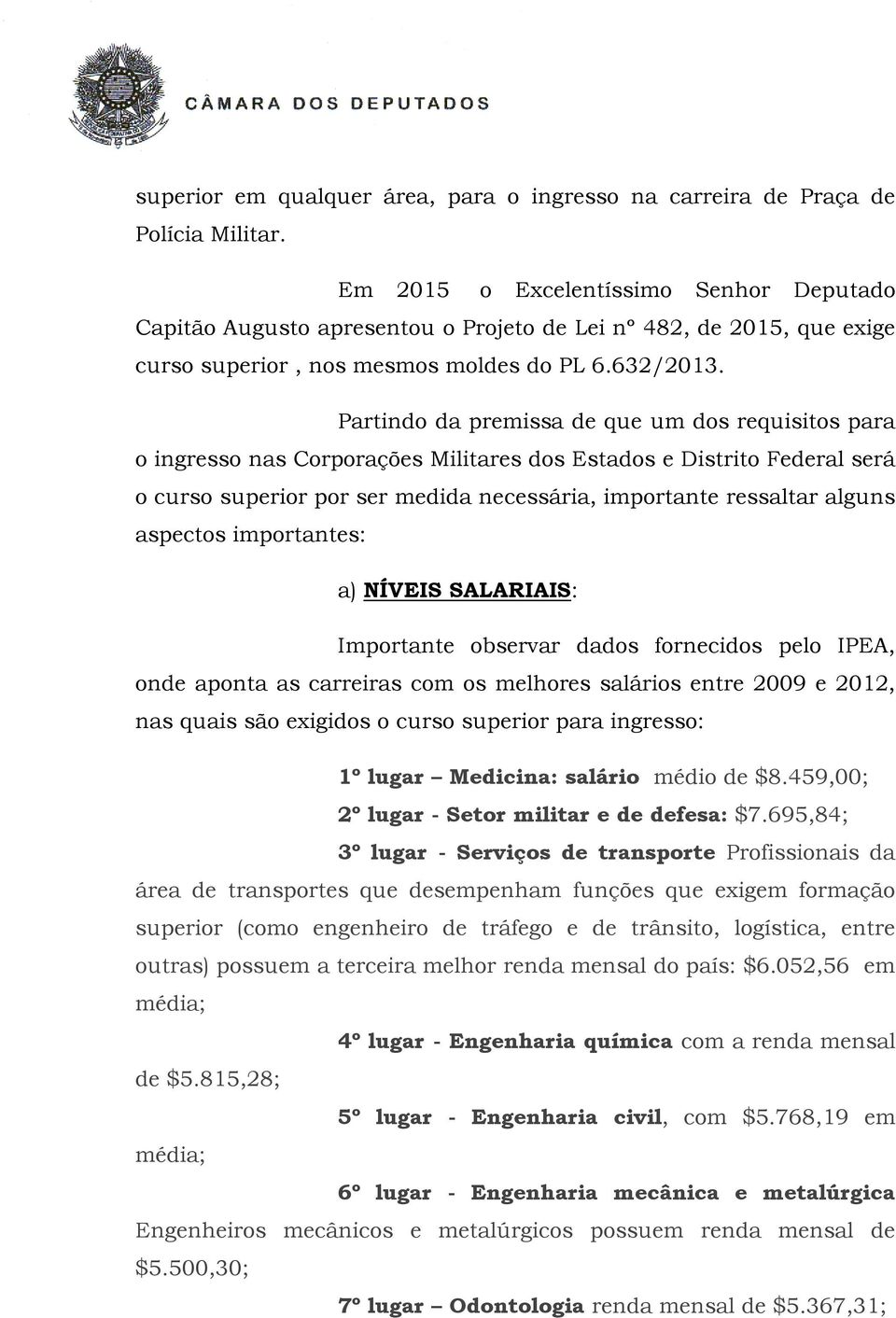 Partindo da premissa de que um dos requisitos para o ingresso nas Corporações Militares dos Estados e Distrito Federal será o curso superior por ser medida necessária, importante ressaltar alguns