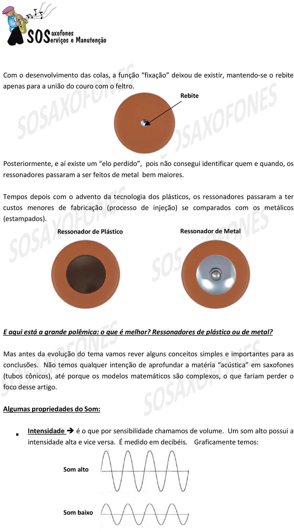 Tempos depois com o advento da tecnologia dos plásticos, os ressonadores passaram a ter custos menores de fabricação (processo de injeção) se comparados com os metálicos (estampados).