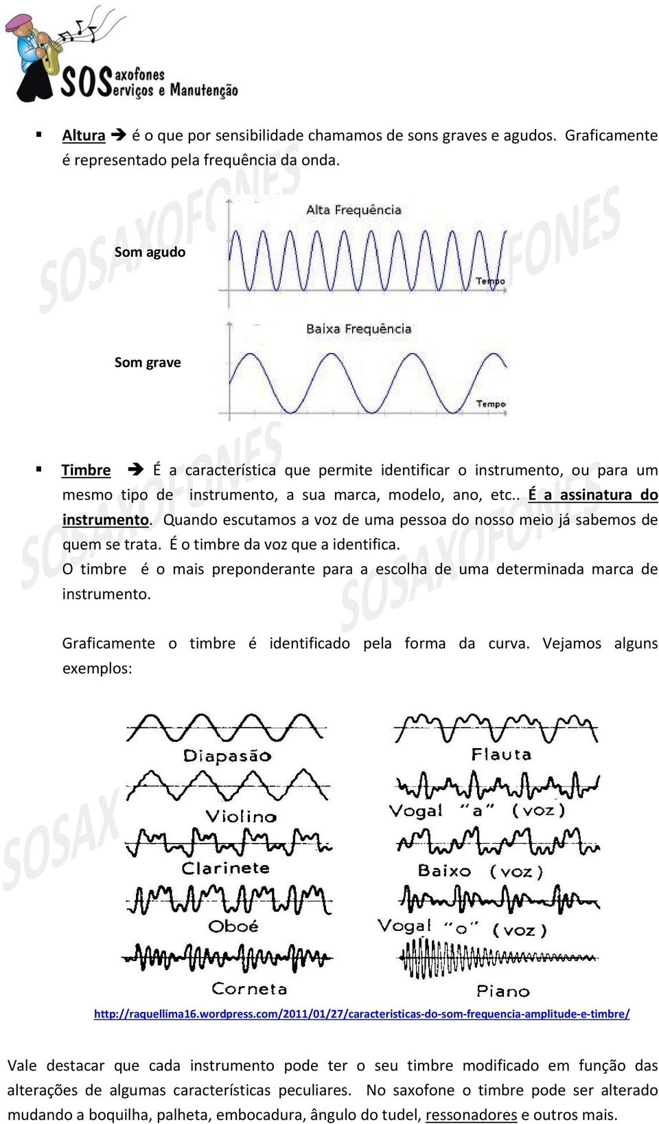 Quando escutamos a voz de uma pessoa do nosso meio já sabemos de quem se trata. É o timbre da voz que a identifica.