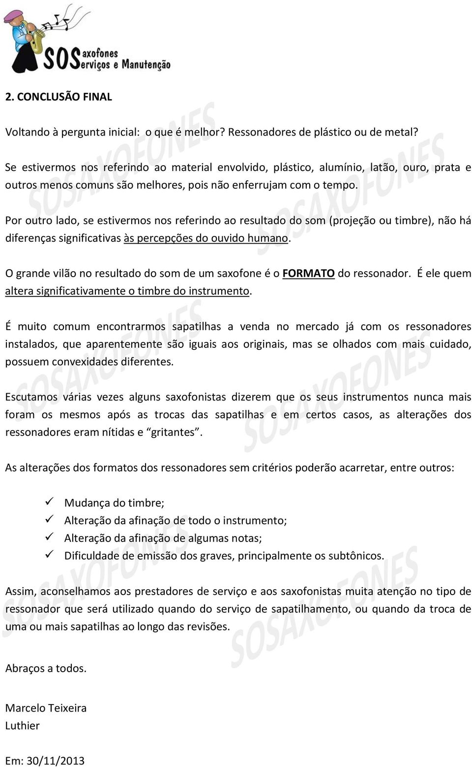 Por outro lado, se estivermos nos referindo ao resultado do som (projeção ou timbre), não há diferenças significativas às percepções do ouvido humano.