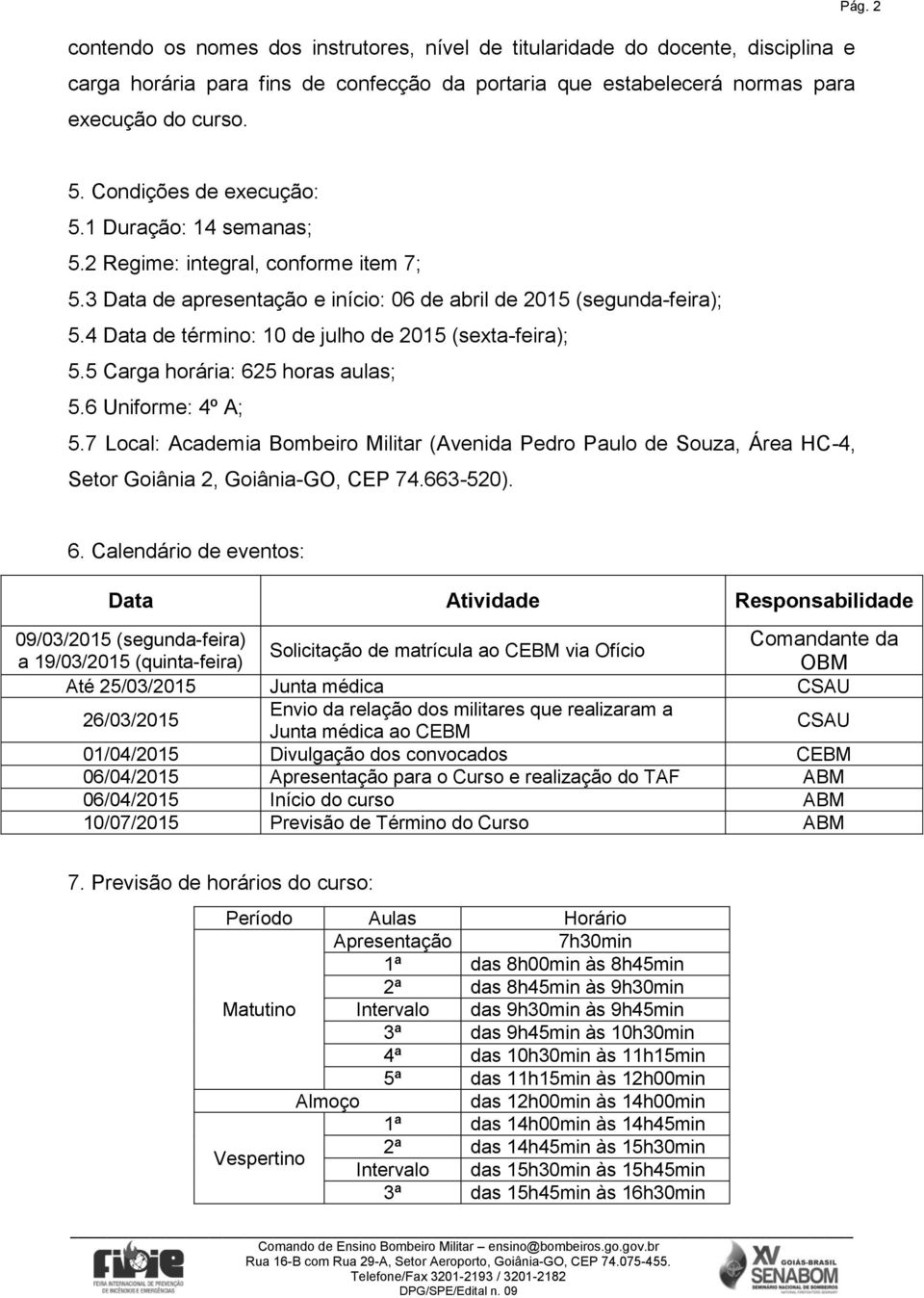 4 Data de término: 10 de julho de 2015 (sexta-feira); 5.5 Carga horária: 625 horas aulas; 5.6 Uniforme: 4º A; 5.