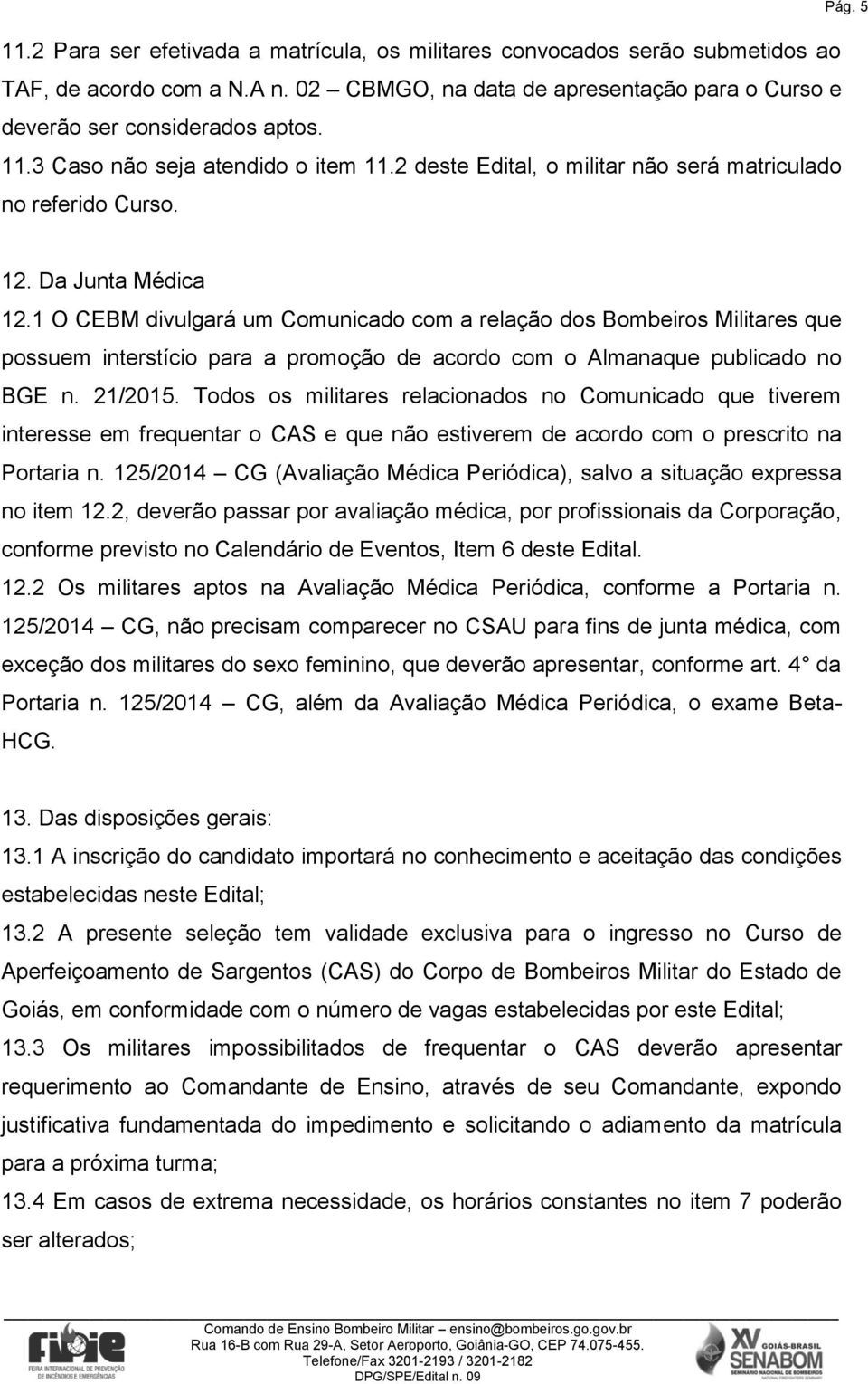 1 O CEBM divulgará um Comunicado com a relação dos Bombeiros Militares que possuem interstício para a promoção de acordo com o Almanaque publicado no BGE n. 21/2015.