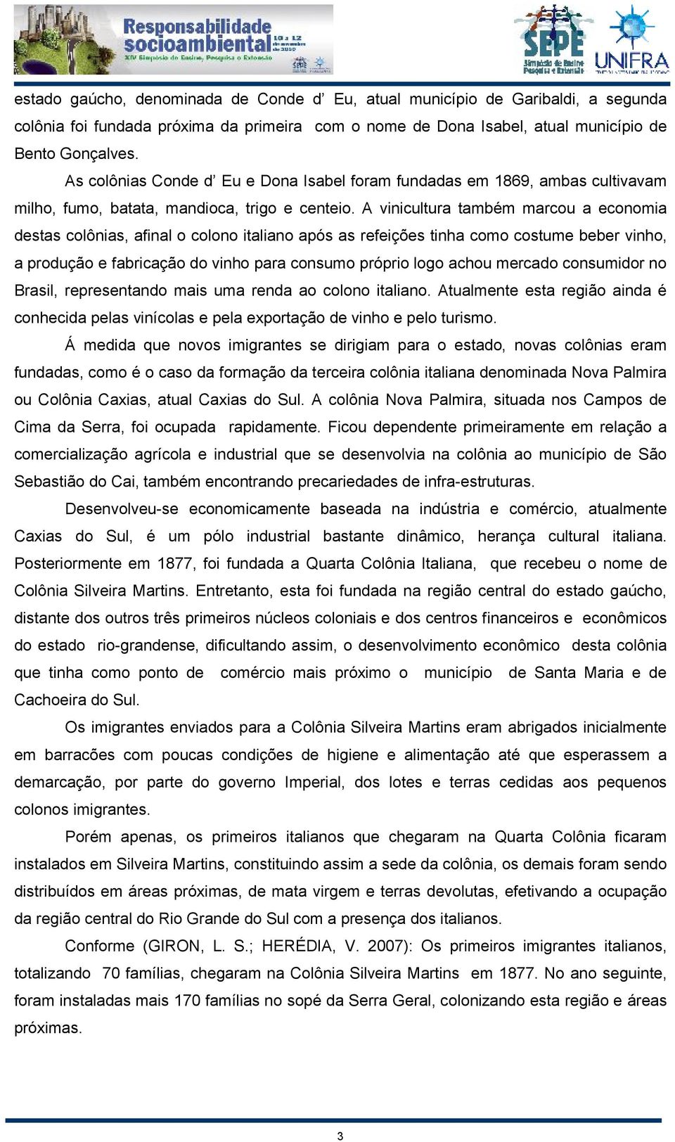 A vinicultura também marcou a economia destas colônias, afinal o colono italiano após as refeições tinha como costume beber vinho, a produção e fabricação do vinho para consumo próprio logo achou