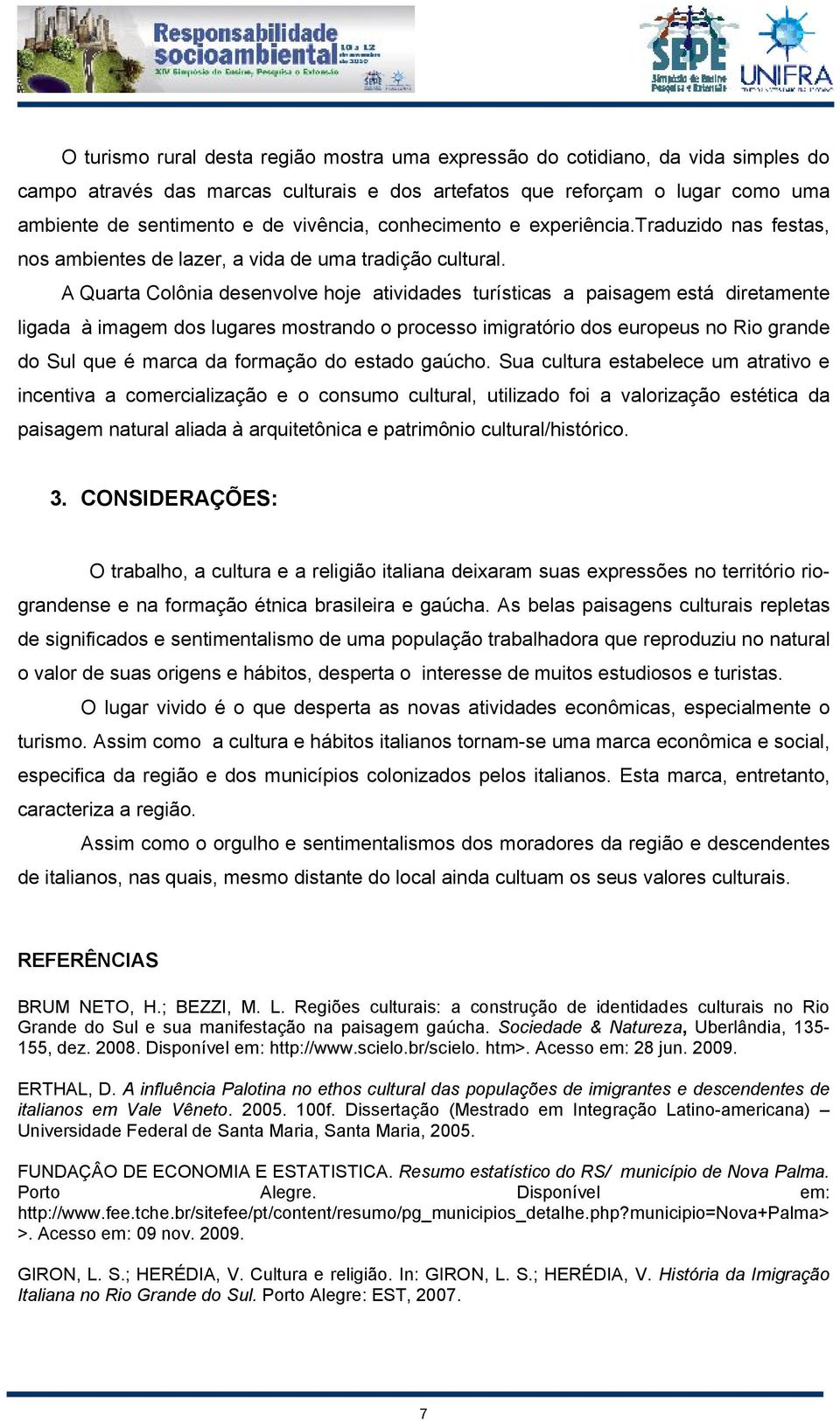 A Quarta Colônia desenvolve hoje atividades turísticas a paisagem está diretamente ligada à imagem dos lugares mostrando o processo imigratório dos europeus no Rio grande do Sul que é marca da