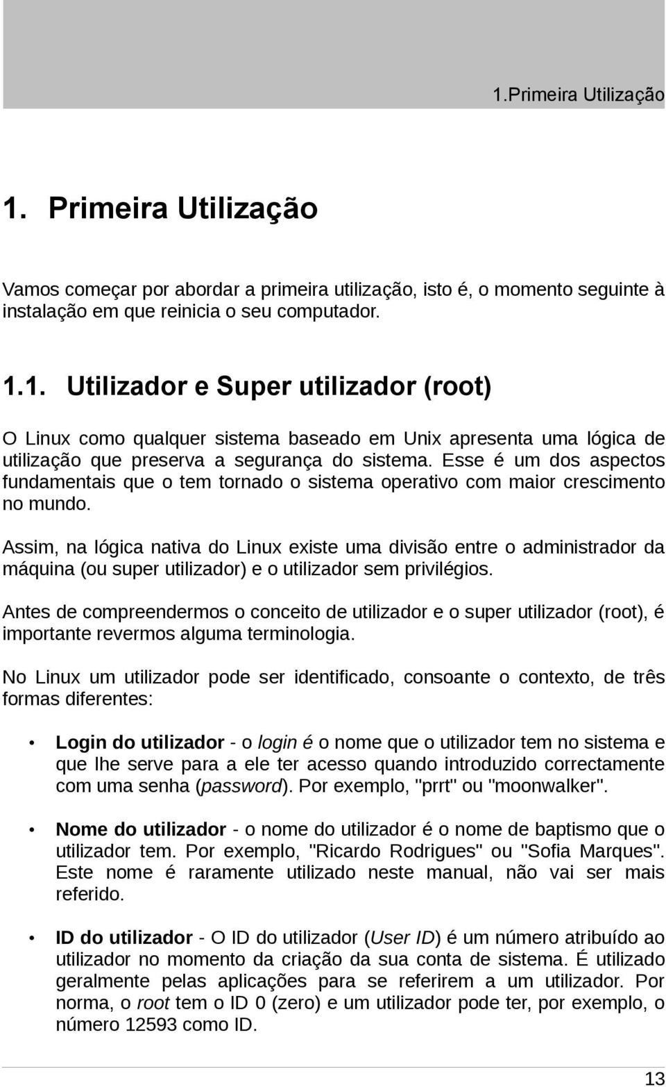 Assim, na lógica nativa do Linux existe uma divisão entre o administrador da máquina (ou super utilizador) e o utilizador sem privilégios.